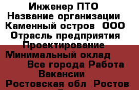 Инженер ПТО › Название организации ­ Каменный остров, ООО › Отрасль предприятия ­ Проектирование › Минимальный оклад ­ 35 000 - Все города Работа » Вакансии   . Ростовская обл.,Ростов-на-Дону г.